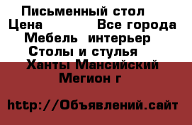 Письменный стол ! › Цена ­ 3 000 - Все города Мебель, интерьер » Столы и стулья   . Ханты-Мансийский,Мегион г.